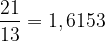 \dpi{120} \frac{21}{13}=1,6153
